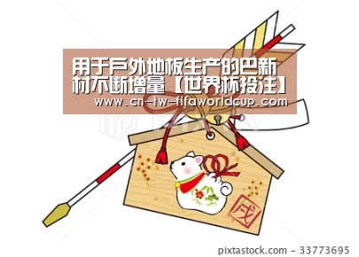 用于户外地板生产的巴新材不断增量【世界杯投注】