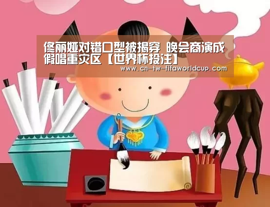 佟丽娅对错口型被揭穿 晚会商演成假唱重灾区【世界杯投注】