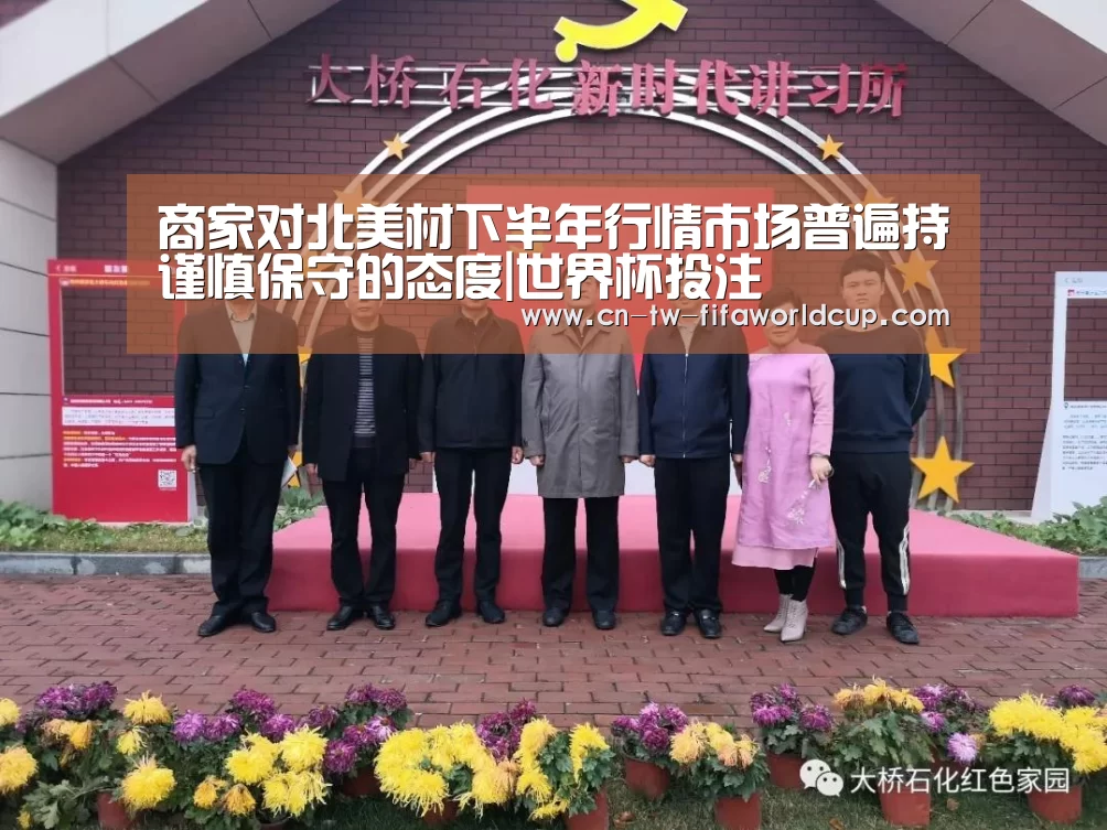 商家对北美材下半年行情市场普遍持谨慎保守的态度|世界杯投注(图3) 世界杯投注