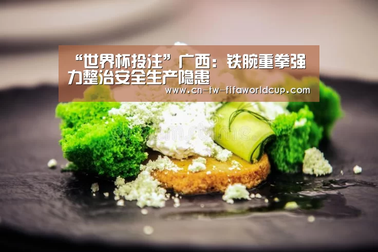 “世界杯投注”广西:铁腕重拳强力整治安全生产隐患(图3) 世界杯投注